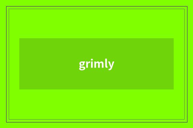 grimly