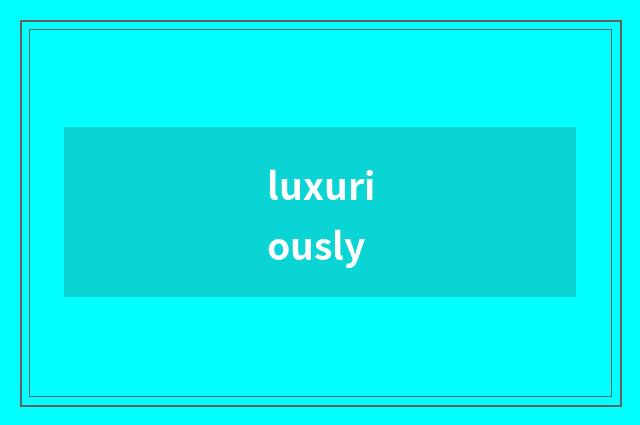 luxuriously