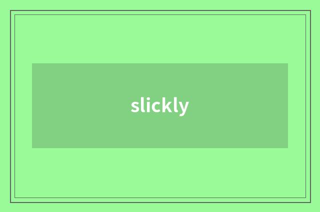 slickly