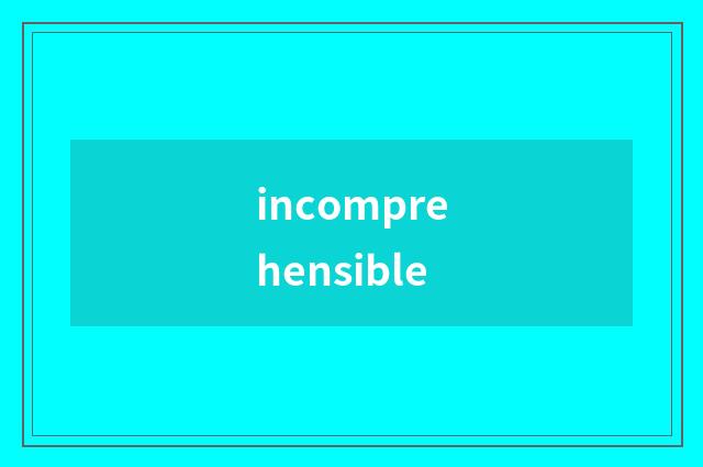 incomprehensible