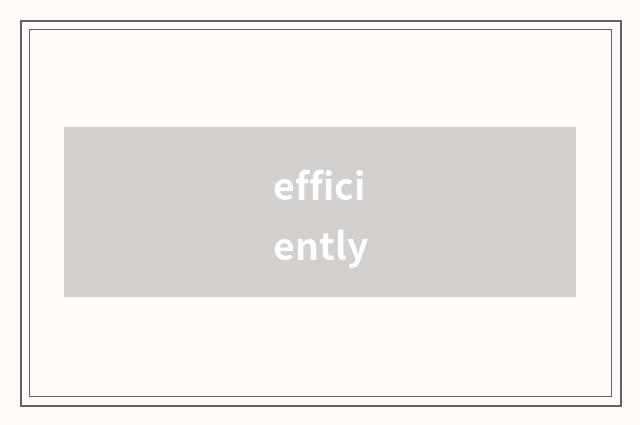 efficiently