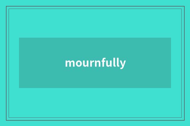 mournfully