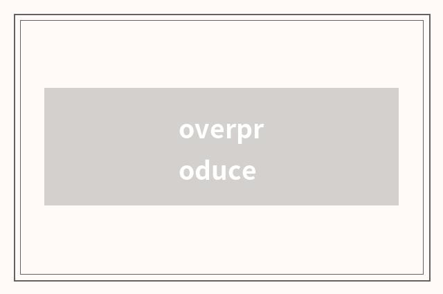 overproduce