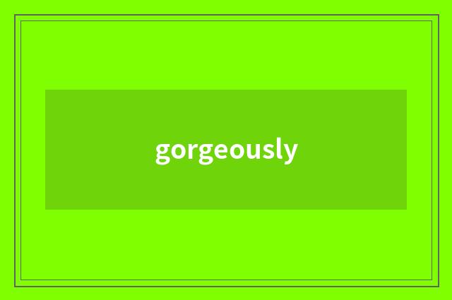 gorgeously