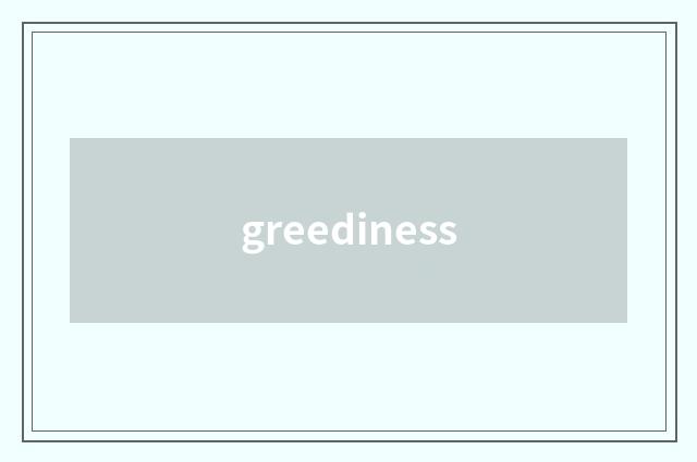 greediness