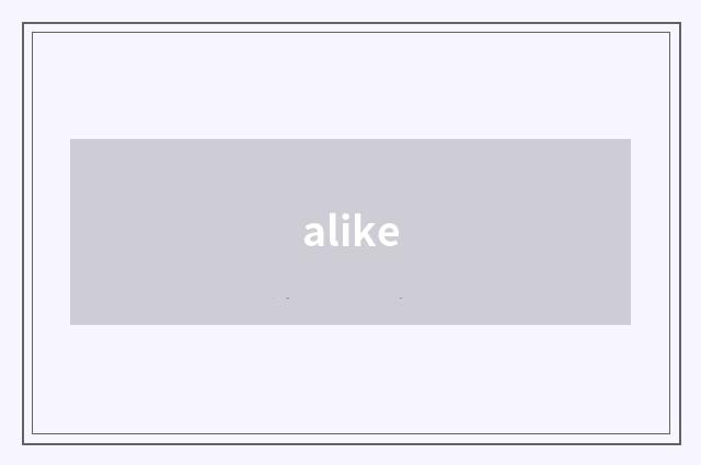 alike