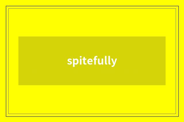 spitefully
