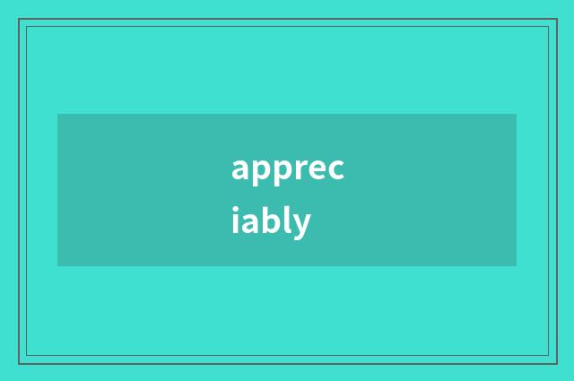 appreciably