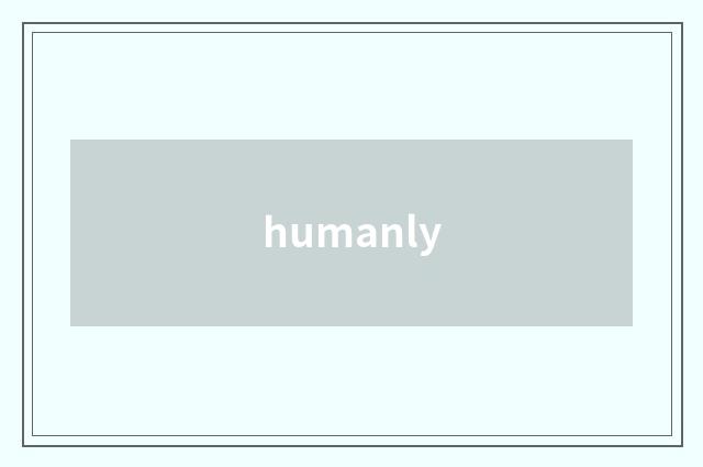 humanly