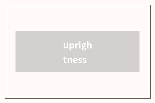uprightness