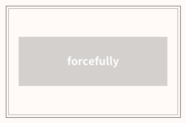 forcefully