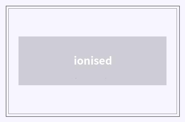 ionised