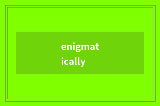 enigmatically