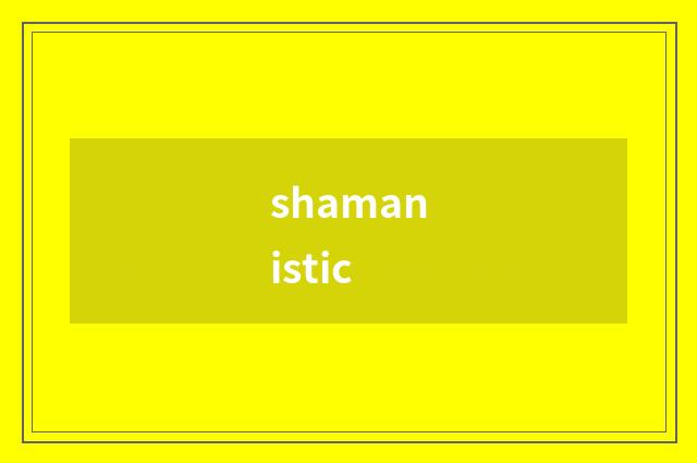 shamanistic