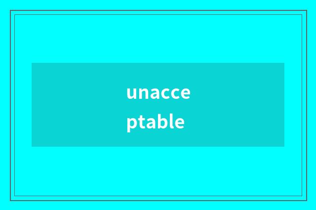 unacceptable