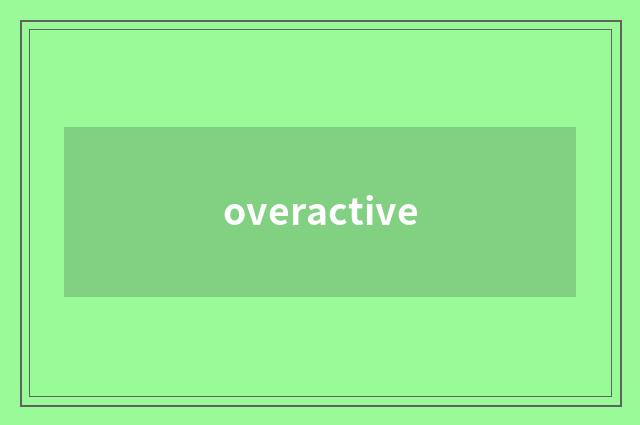 overactive