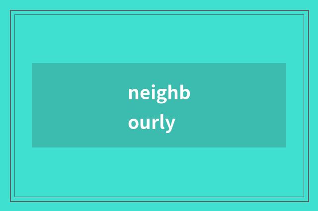 neighbourly