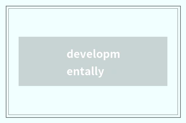 developmentally