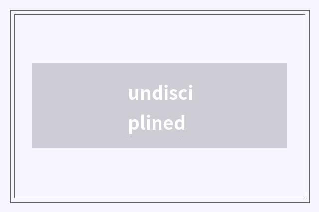 undisciplined
