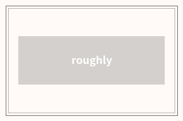 roughly