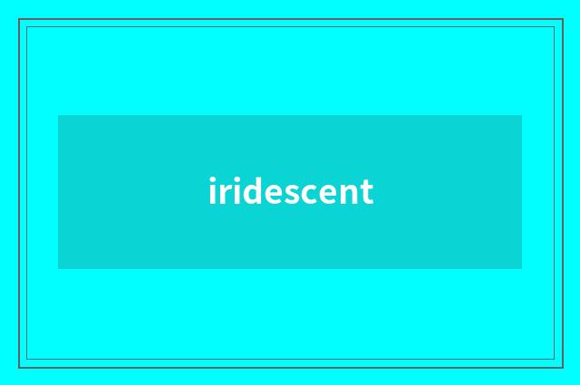 iridescent