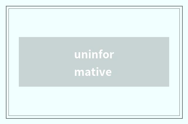uninformative