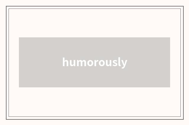 humorously