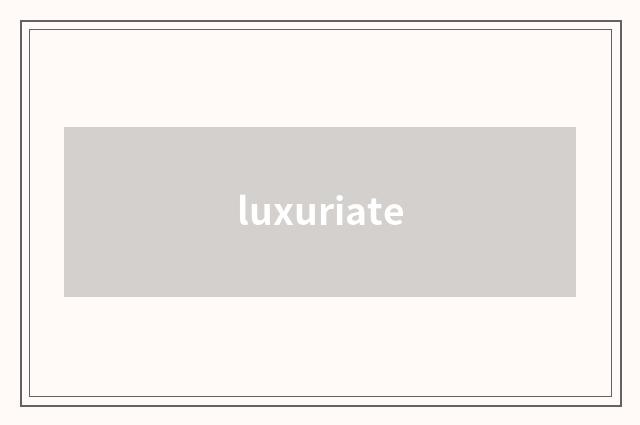 luxuriate