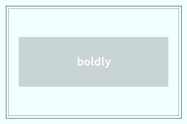 boldly