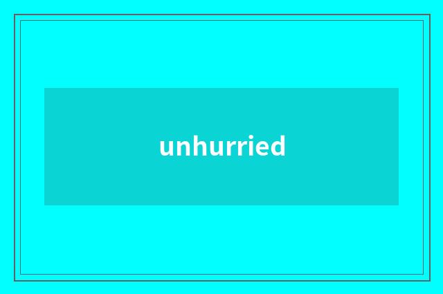 unhurried