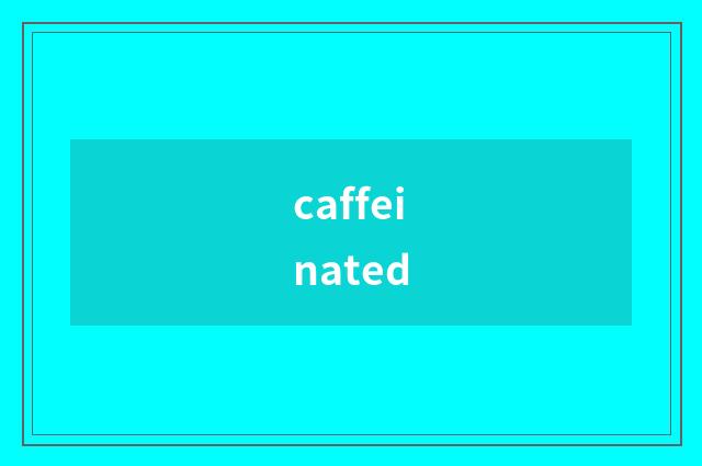 caffeinated