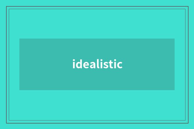 idealistic