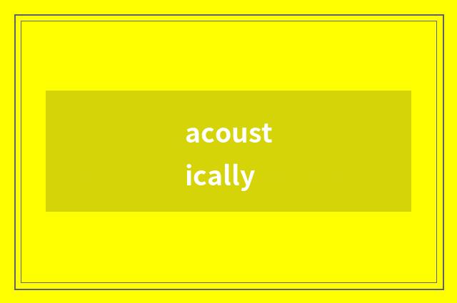 acoustically