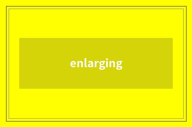 enlarging