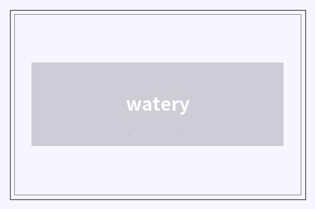 watery