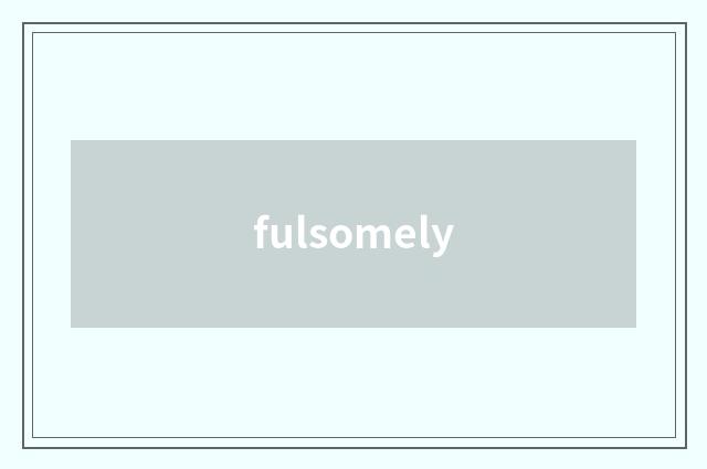 fulsomely