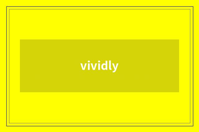 vividly