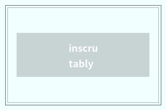 inscrutably