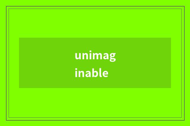 unimaginable