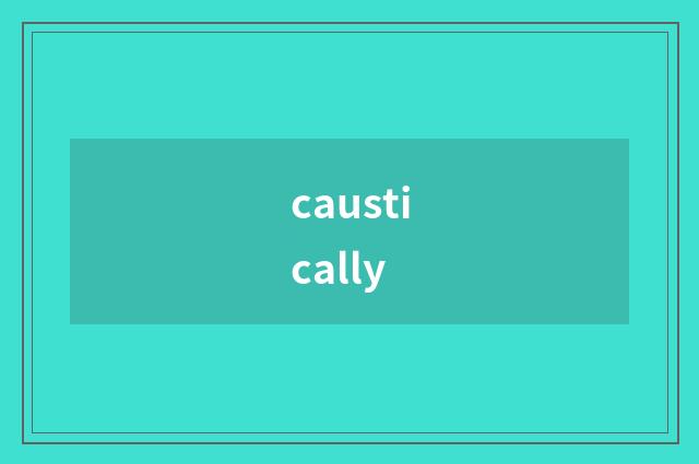 caustically