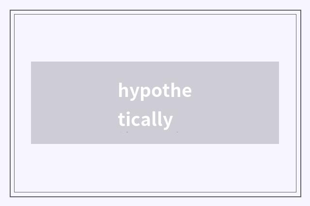 hypothetically