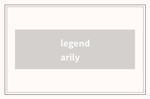 legendarily