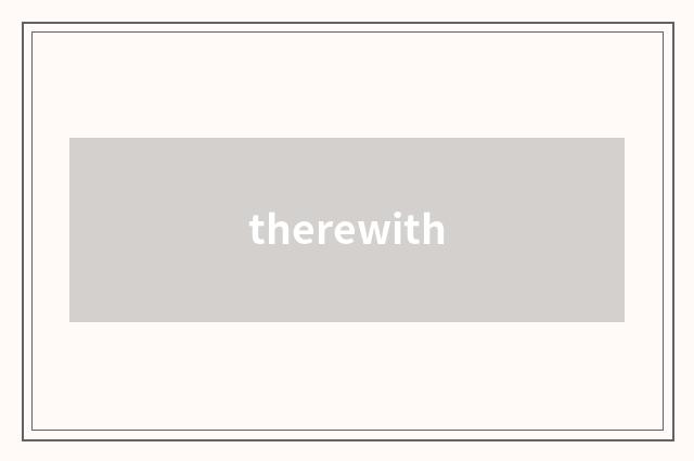 therewith