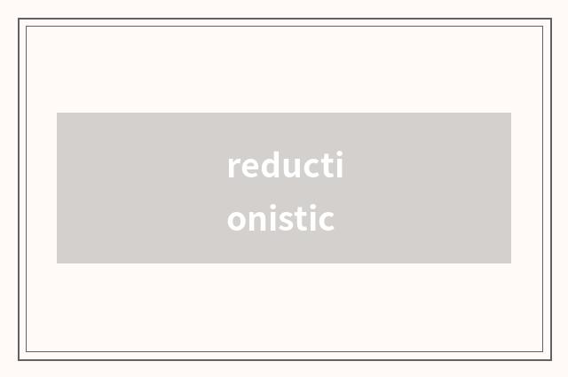 reductionistic