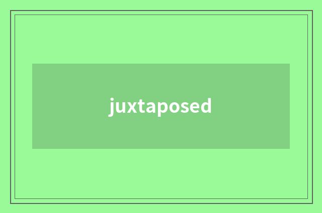 juxtaposed