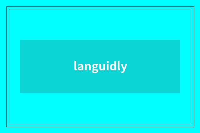 languidly