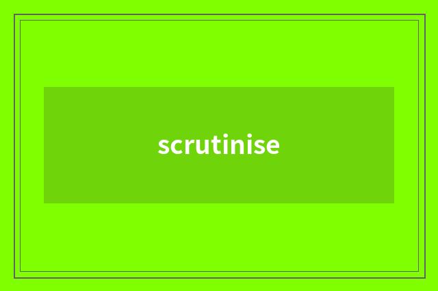 scrutinise