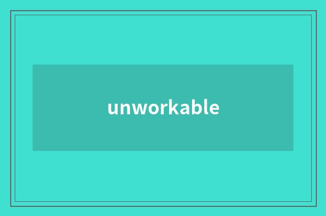 unworkable
