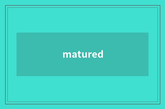 matured