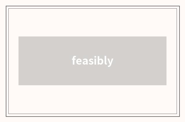 feasibly